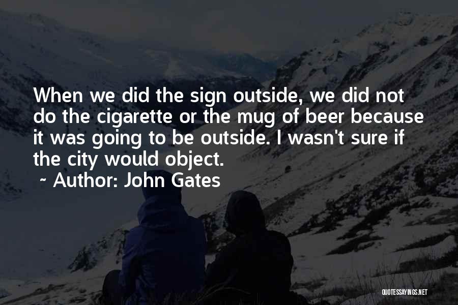 John Gates Quotes: When We Did The Sign Outside, We Did Not Do The Cigarette Or The Mug Of Beer Because It Was