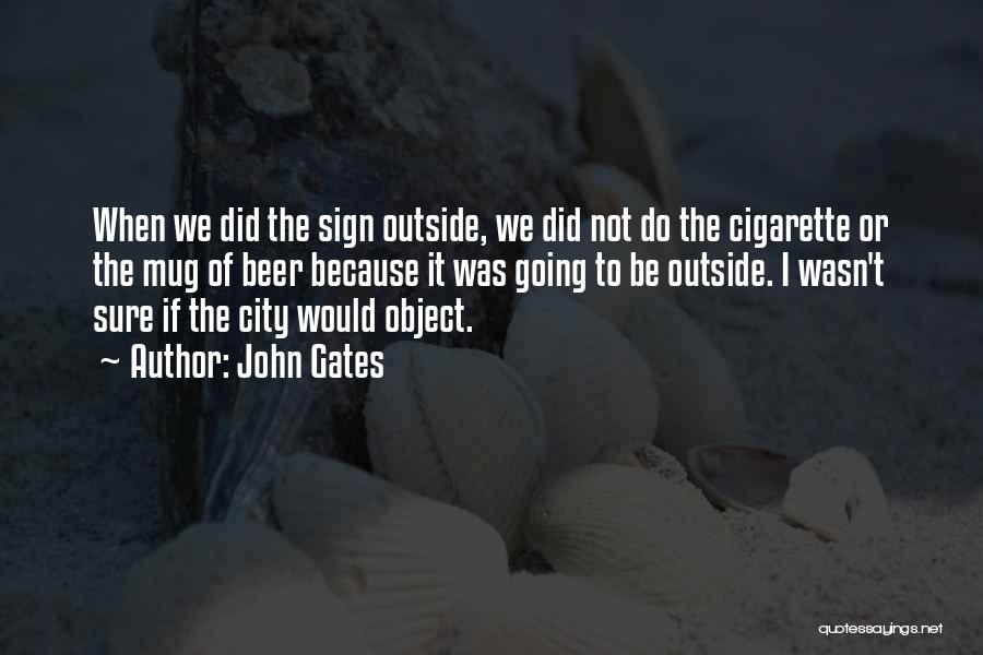 John Gates Quotes: When We Did The Sign Outside, We Did Not Do The Cigarette Or The Mug Of Beer Because It Was