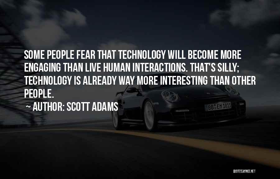 Scott Adams Quotes: Some People Fear That Technology Will Become More Engaging Than Live Human Interactions. That's Silly; Technology Is Already Way More