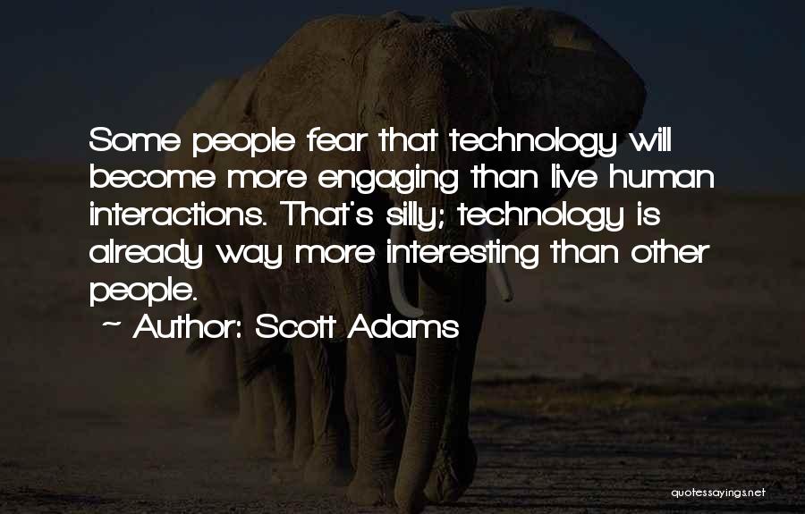 Scott Adams Quotes: Some People Fear That Technology Will Become More Engaging Than Live Human Interactions. That's Silly; Technology Is Already Way More