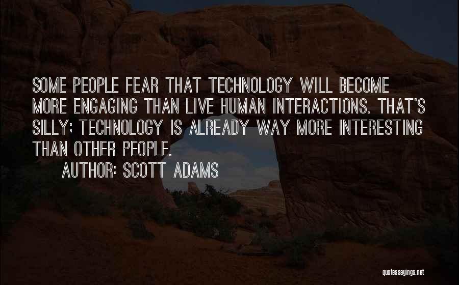 Scott Adams Quotes: Some People Fear That Technology Will Become More Engaging Than Live Human Interactions. That's Silly; Technology Is Already Way More