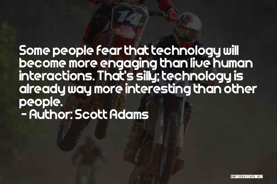 Scott Adams Quotes: Some People Fear That Technology Will Become More Engaging Than Live Human Interactions. That's Silly; Technology Is Already Way More