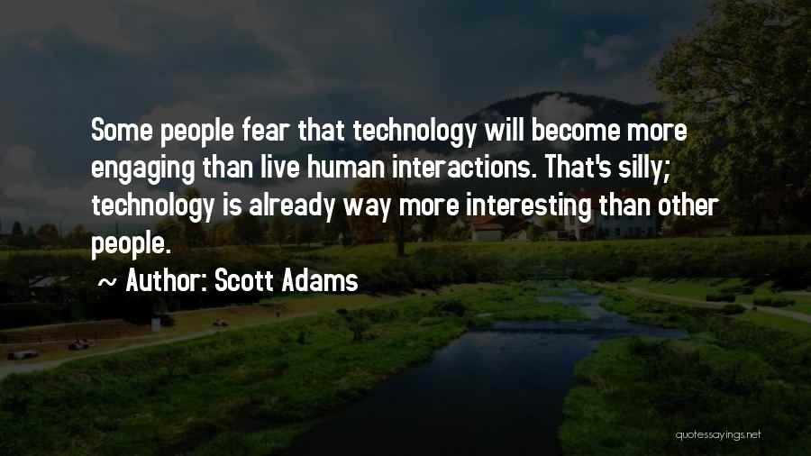 Scott Adams Quotes: Some People Fear That Technology Will Become More Engaging Than Live Human Interactions. That's Silly; Technology Is Already Way More