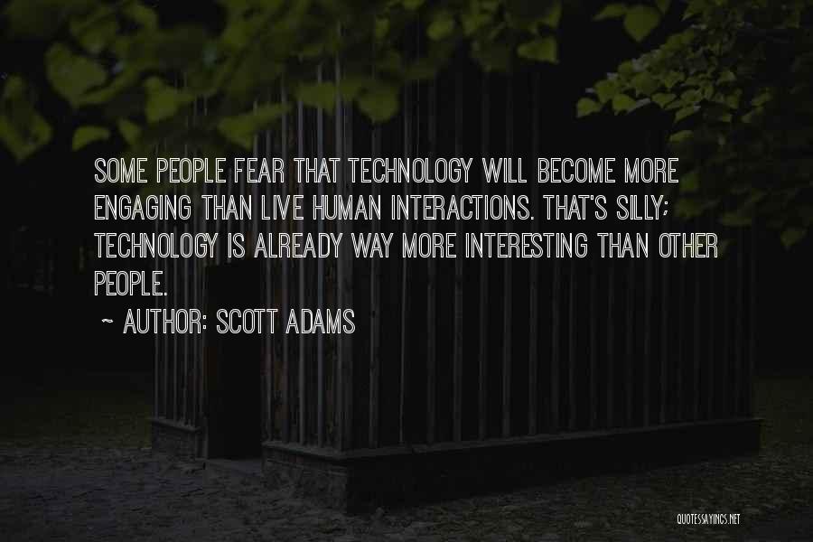 Scott Adams Quotes: Some People Fear That Technology Will Become More Engaging Than Live Human Interactions. That's Silly; Technology Is Already Way More