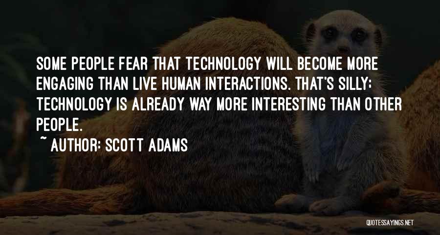 Scott Adams Quotes: Some People Fear That Technology Will Become More Engaging Than Live Human Interactions. That's Silly; Technology Is Already Way More