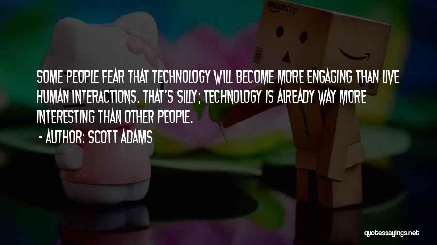 Scott Adams Quotes: Some People Fear That Technology Will Become More Engaging Than Live Human Interactions. That's Silly; Technology Is Already Way More