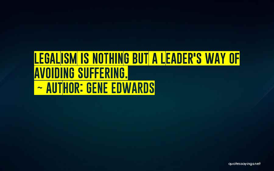 Gene Edwards Quotes: Legalism Is Nothing But A Leader's Way Of Avoiding Suffering.