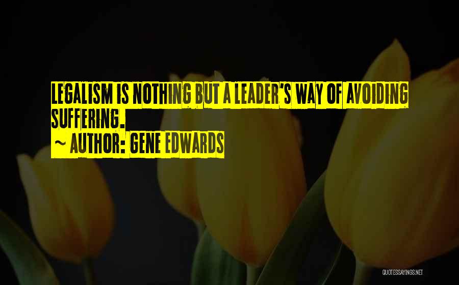 Gene Edwards Quotes: Legalism Is Nothing But A Leader's Way Of Avoiding Suffering.