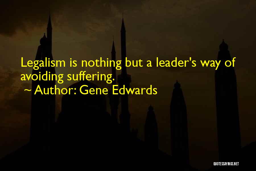 Gene Edwards Quotes: Legalism Is Nothing But A Leader's Way Of Avoiding Suffering.