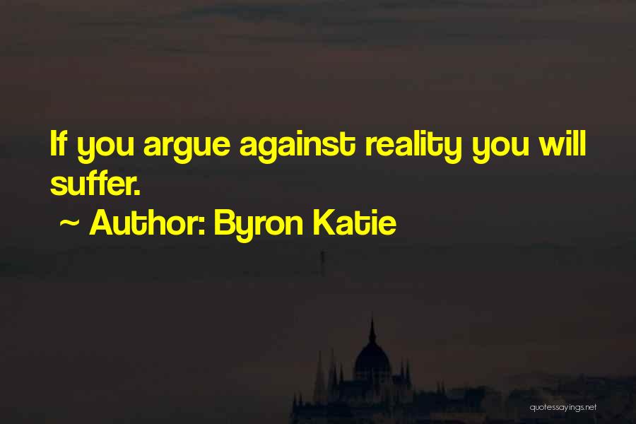 Byron Katie Quotes: If You Argue Against Reality You Will Suffer.