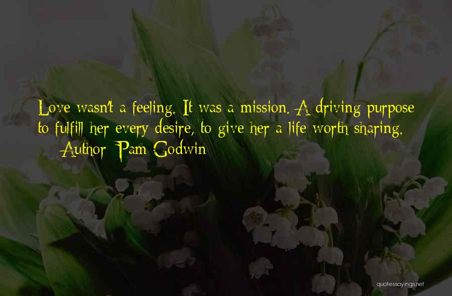 Pam Godwin Quotes: Love Wasn't A Feeling. It Was A Mission. A Driving Purpose To Fulfill Her Every Desire, To Give Her A