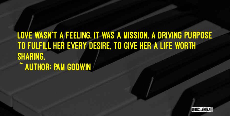 Pam Godwin Quotes: Love Wasn't A Feeling. It Was A Mission. A Driving Purpose To Fulfill Her Every Desire, To Give Her A