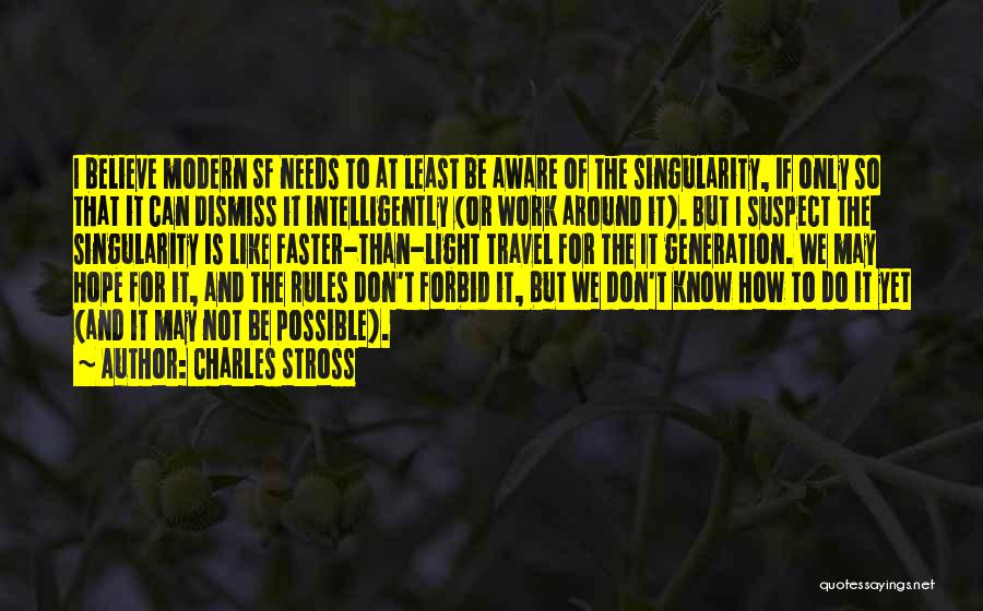 Charles Stross Quotes: I Believe Modern Sf Needs To At Least Be Aware Of The Singularity, If Only So That It Can Dismiss