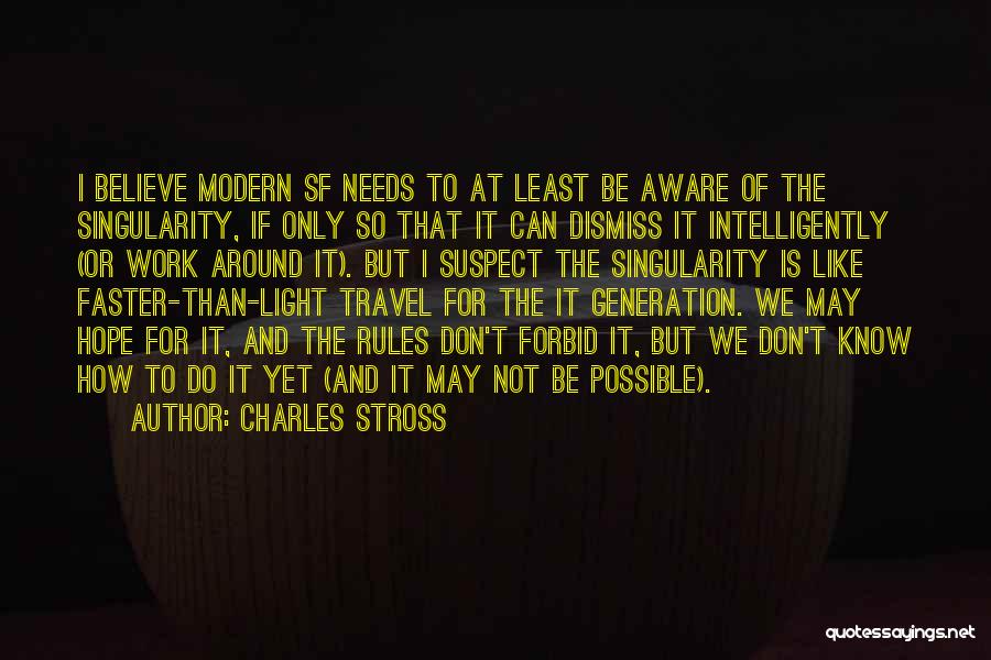 Charles Stross Quotes: I Believe Modern Sf Needs To At Least Be Aware Of The Singularity, If Only So That It Can Dismiss