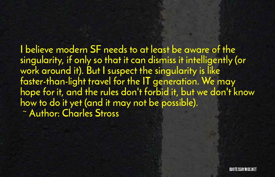 Charles Stross Quotes: I Believe Modern Sf Needs To At Least Be Aware Of The Singularity, If Only So That It Can Dismiss