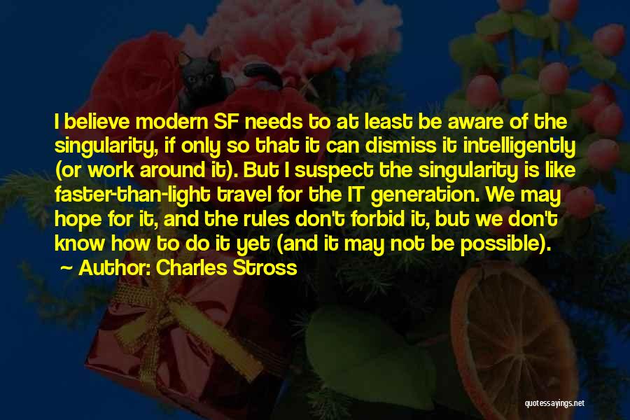 Charles Stross Quotes: I Believe Modern Sf Needs To At Least Be Aware Of The Singularity, If Only So That It Can Dismiss