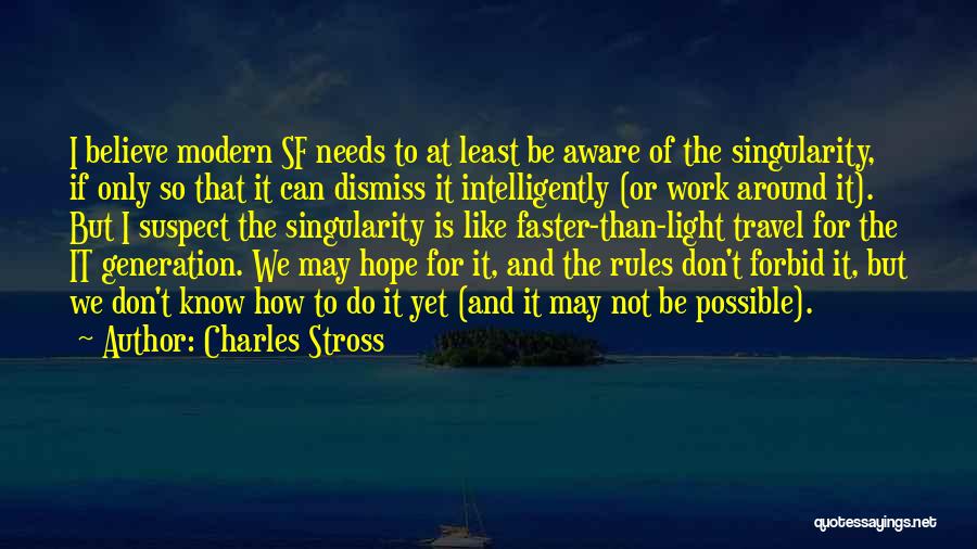 Charles Stross Quotes: I Believe Modern Sf Needs To At Least Be Aware Of The Singularity, If Only So That It Can Dismiss