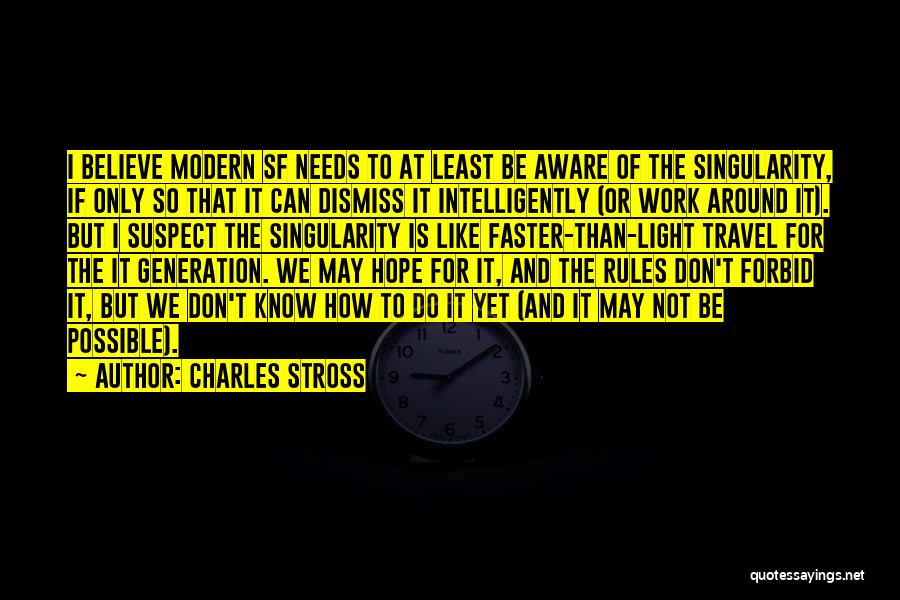 Charles Stross Quotes: I Believe Modern Sf Needs To At Least Be Aware Of The Singularity, If Only So That It Can Dismiss