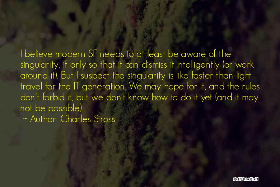 Charles Stross Quotes: I Believe Modern Sf Needs To At Least Be Aware Of The Singularity, If Only So That It Can Dismiss