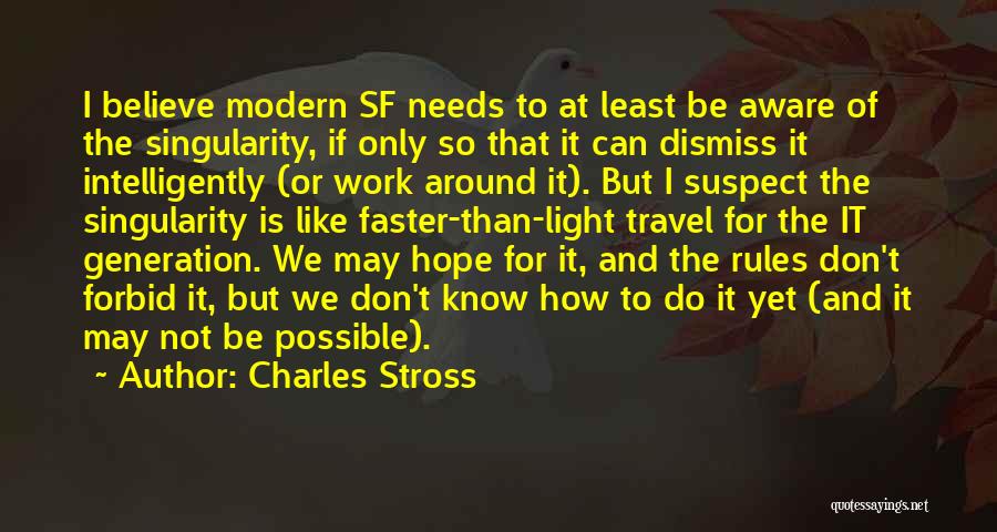 Charles Stross Quotes: I Believe Modern Sf Needs To At Least Be Aware Of The Singularity, If Only So That It Can Dismiss