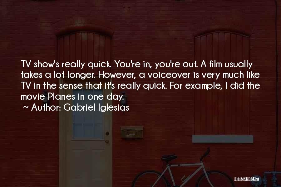 Gabriel Iglesias Quotes: Tv Show's Really Quick. You're In, You're Out. A Film Usually Takes A Lot Longer. However, A Voiceover Is Very