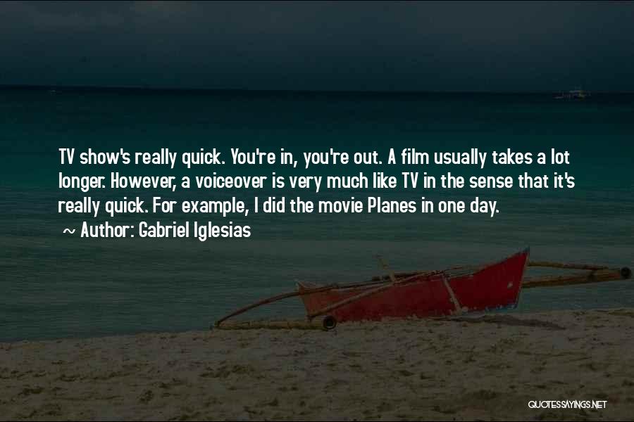Gabriel Iglesias Quotes: Tv Show's Really Quick. You're In, You're Out. A Film Usually Takes A Lot Longer. However, A Voiceover Is Very