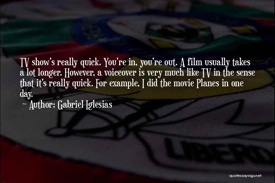 Gabriel Iglesias Quotes: Tv Show's Really Quick. You're In, You're Out. A Film Usually Takes A Lot Longer. However, A Voiceover Is Very