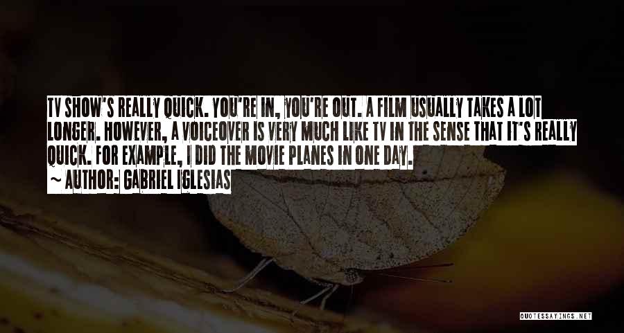 Gabriel Iglesias Quotes: Tv Show's Really Quick. You're In, You're Out. A Film Usually Takes A Lot Longer. However, A Voiceover Is Very