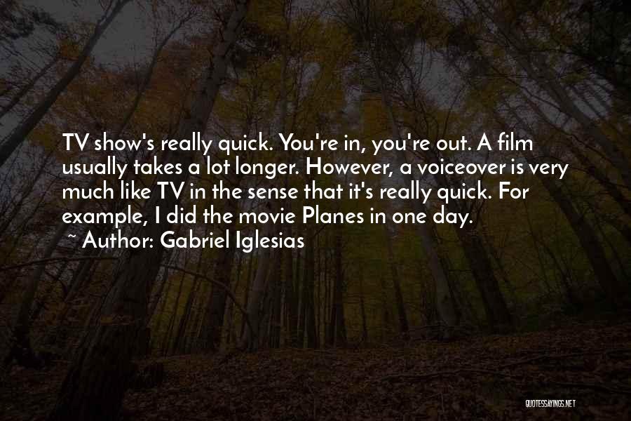 Gabriel Iglesias Quotes: Tv Show's Really Quick. You're In, You're Out. A Film Usually Takes A Lot Longer. However, A Voiceover Is Very