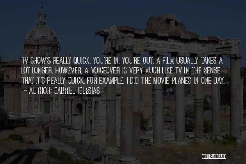 Gabriel Iglesias Quotes: Tv Show's Really Quick. You're In, You're Out. A Film Usually Takes A Lot Longer. However, A Voiceover Is Very