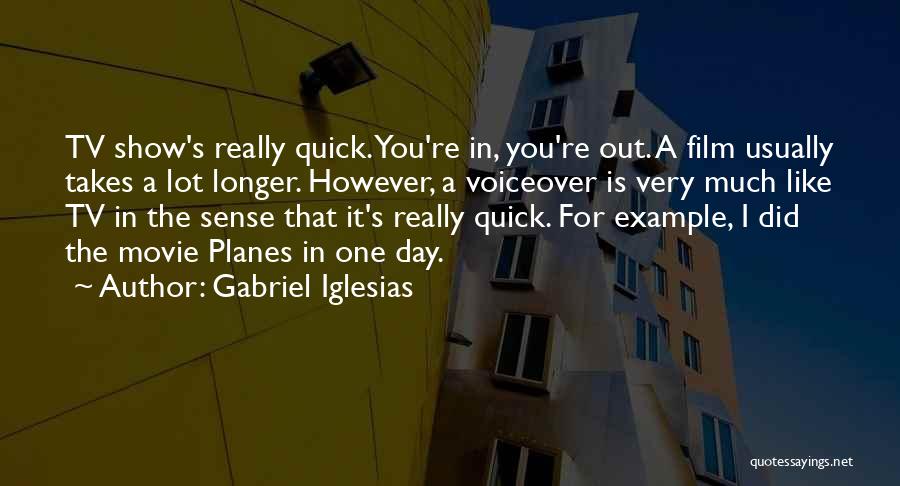 Gabriel Iglesias Quotes: Tv Show's Really Quick. You're In, You're Out. A Film Usually Takes A Lot Longer. However, A Voiceover Is Very