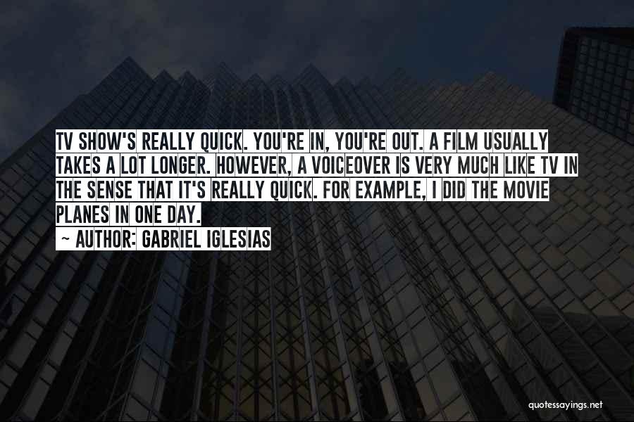 Gabriel Iglesias Quotes: Tv Show's Really Quick. You're In, You're Out. A Film Usually Takes A Lot Longer. However, A Voiceover Is Very