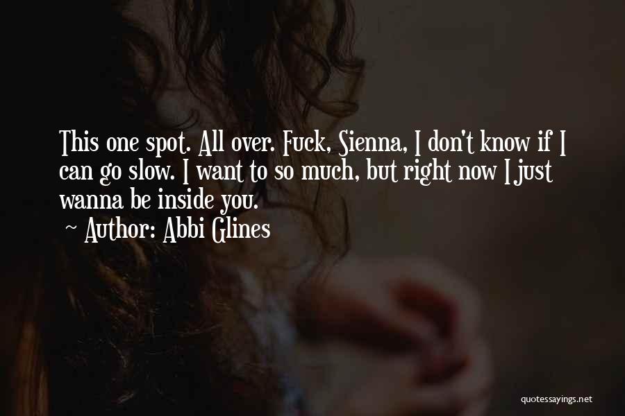 Abbi Glines Quotes: This One Spot. All Over. Fuck, Sienna, I Don't Know If I Can Go Slow. I Want To So Much,