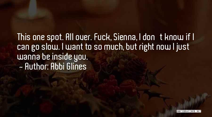 Abbi Glines Quotes: This One Spot. All Over. Fuck, Sienna, I Don't Know If I Can Go Slow. I Want To So Much,