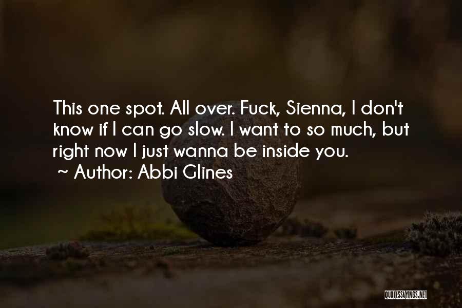 Abbi Glines Quotes: This One Spot. All Over. Fuck, Sienna, I Don't Know If I Can Go Slow. I Want To So Much,