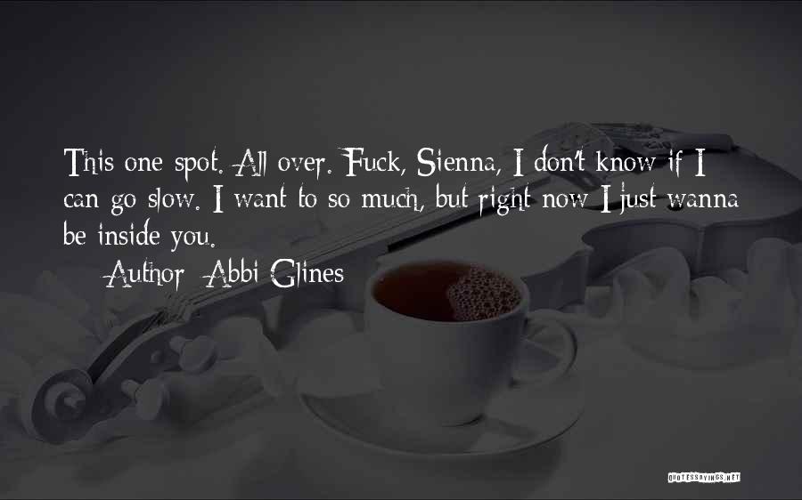 Abbi Glines Quotes: This One Spot. All Over. Fuck, Sienna, I Don't Know If I Can Go Slow. I Want To So Much,