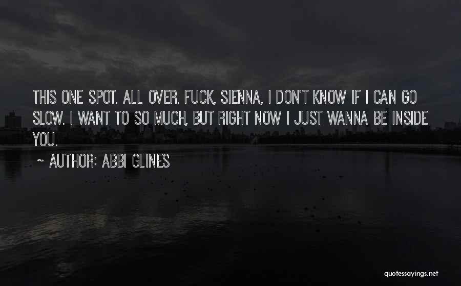 Abbi Glines Quotes: This One Spot. All Over. Fuck, Sienna, I Don't Know If I Can Go Slow. I Want To So Much,