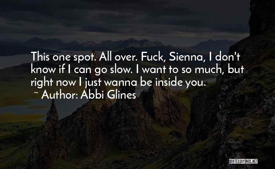 Abbi Glines Quotes: This One Spot. All Over. Fuck, Sienna, I Don't Know If I Can Go Slow. I Want To So Much,