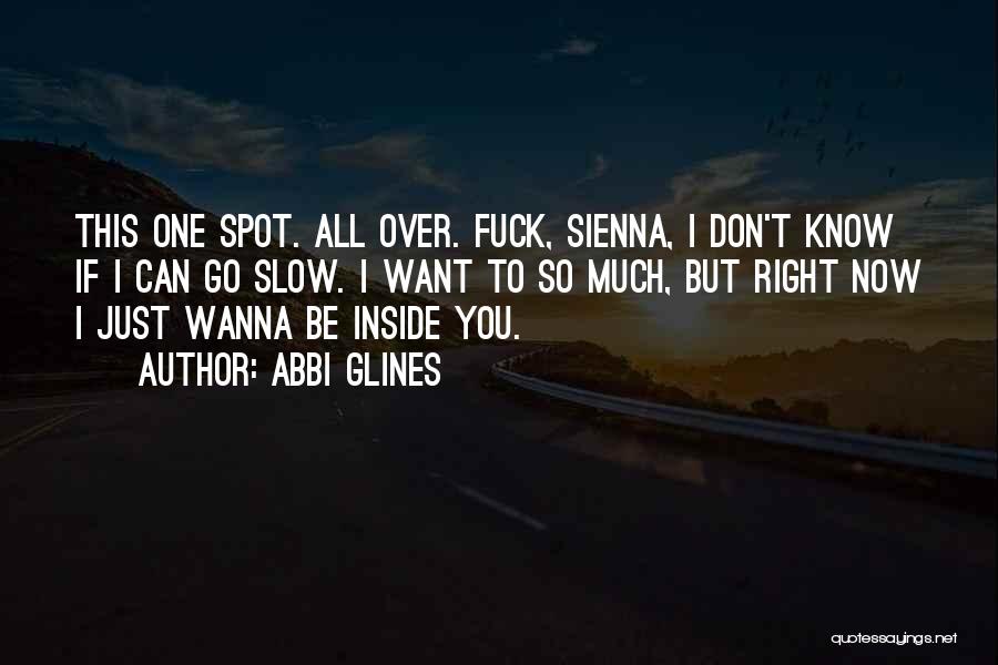 Abbi Glines Quotes: This One Spot. All Over. Fuck, Sienna, I Don't Know If I Can Go Slow. I Want To So Much,