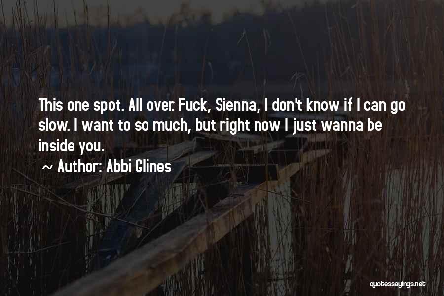 Abbi Glines Quotes: This One Spot. All Over. Fuck, Sienna, I Don't Know If I Can Go Slow. I Want To So Much,