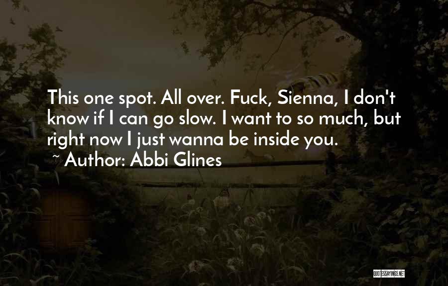 Abbi Glines Quotes: This One Spot. All Over. Fuck, Sienna, I Don't Know If I Can Go Slow. I Want To So Much,