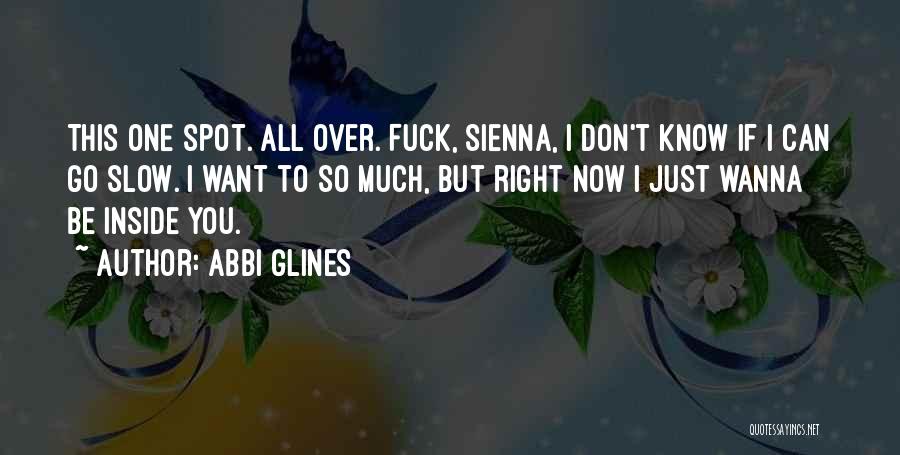 Abbi Glines Quotes: This One Spot. All Over. Fuck, Sienna, I Don't Know If I Can Go Slow. I Want To So Much,