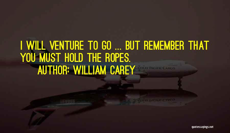 William Carey Quotes: I Will Venture To Go ... But Remember That You Must Hold The Ropes.