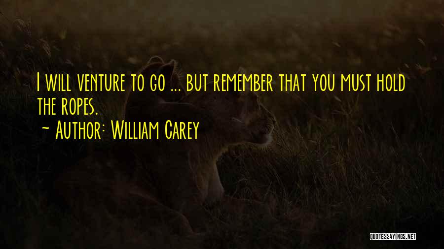 William Carey Quotes: I Will Venture To Go ... But Remember That You Must Hold The Ropes.