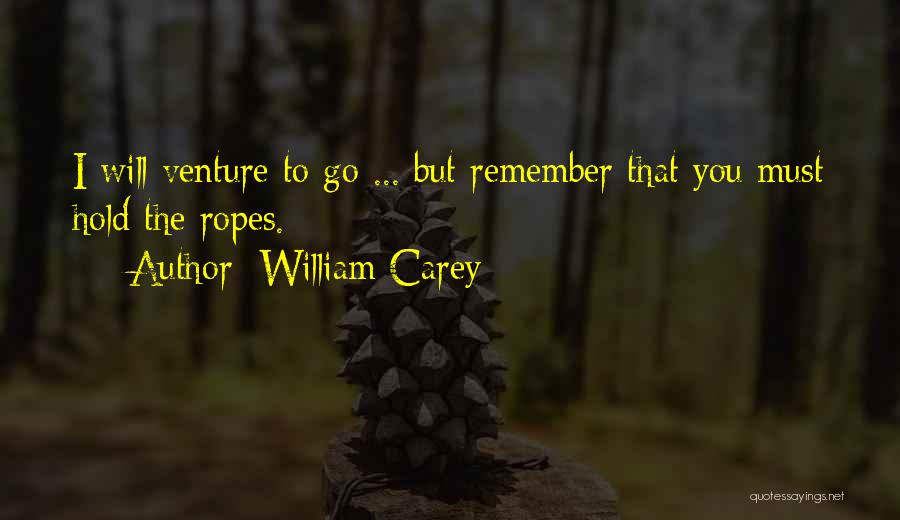 William Carey Quotes: I Will Venture To Go ... But Remember That You Must Hold The Ropes.