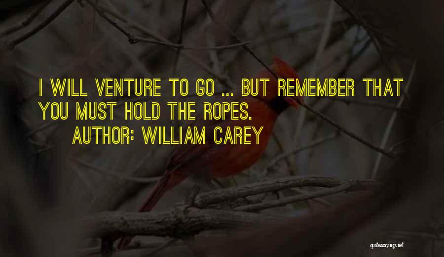 William Carey Quotes: I Will Venture To Go ... But Remember That You Must Hold The Ropes.