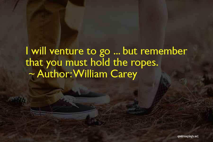 William Carey Quotes: I Will Venture To Go ... But Remember That You Must Hold The Ropes.