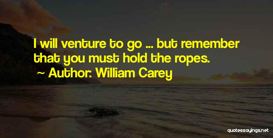 William Carey Quotes: I Will Venture To Go ... But Remember That You Must Hold The Ropes.