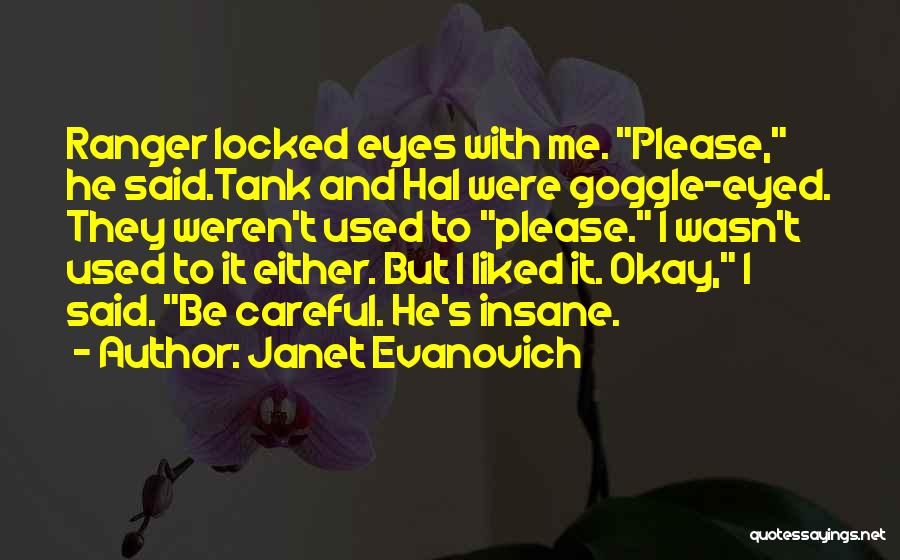 Janet Evanovich Quotes: Ranger Locked Eyes With Me. Please, He Said.tank And Hal Were Goggle-eyed. They Weren't Used To Please. I Wasn't Used