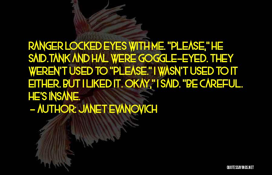 Janet Evanovich Quotes: Ranger Locked Eyes With Me. Please, He Said.tank And Hal Were Goggle-eyed. They Weren't Used To Please. I Wasn't Used